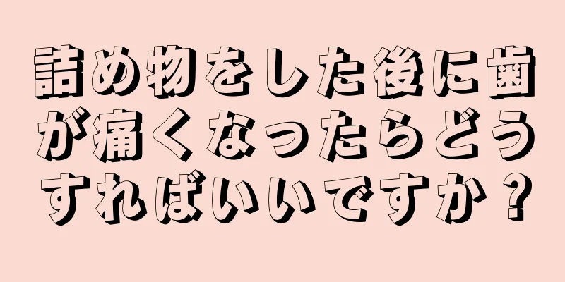 詰め物をした後に歯が痛くなったらどうすればいいですか？