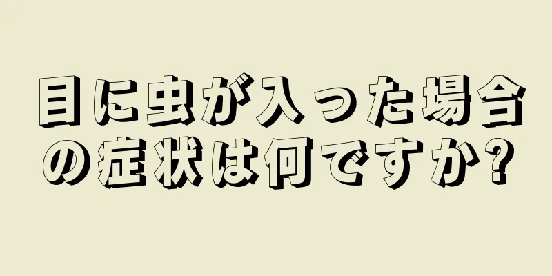 目に虫が入った場合の症状は何ですか?