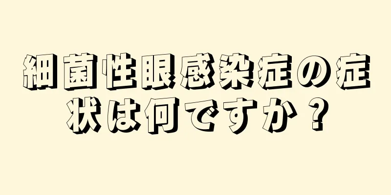 細菌性眼感染症の症状は何ですか？