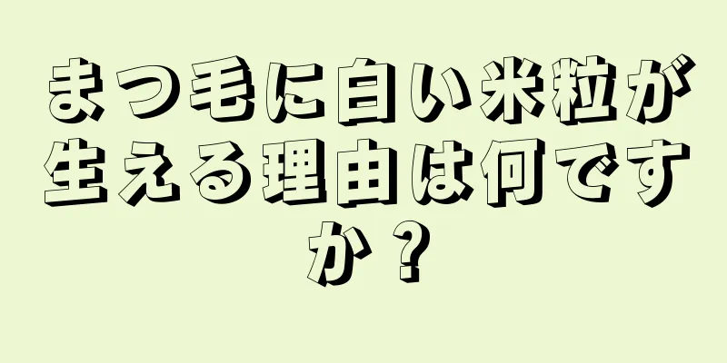 まつ毛に白い米粒が生える理由は何ですか？