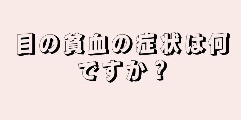 目の貧血の症状は何ですか？