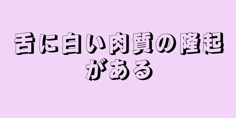 舌に白い肉質の隆起がある