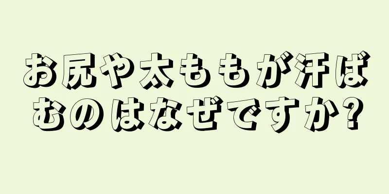 お尻や太ももが汗ばむのはなぜですか?