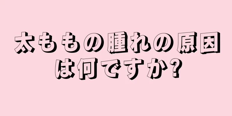 太ももの腫れの原因は何ですか?