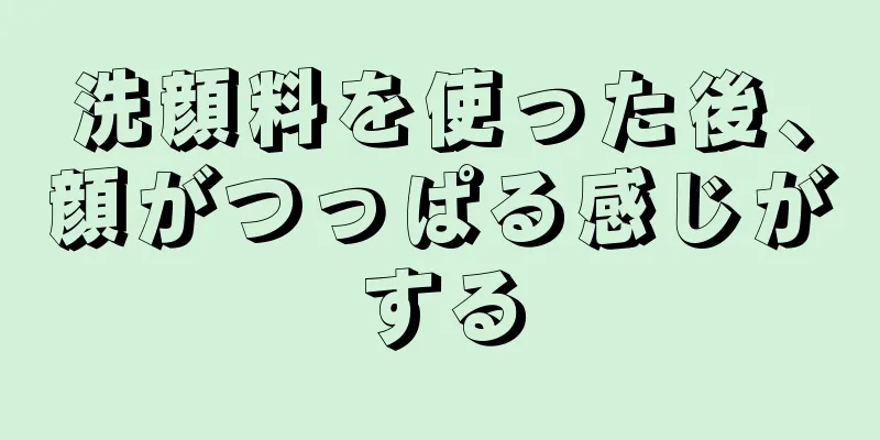 洗顔料を使った後、顔がつっぱる感じがする