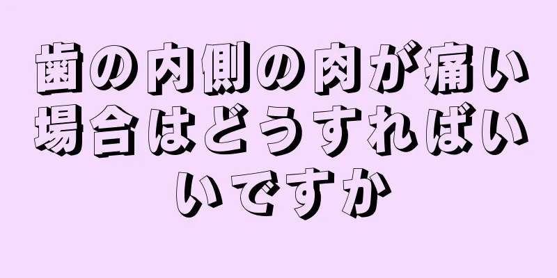 歯の内側の肉が痛い場合はどうすればいいですか