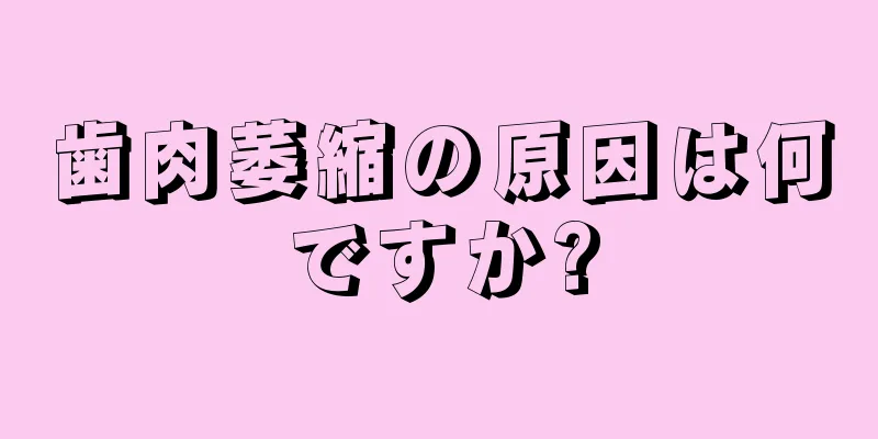 歯肉萎縮の原因は何ですか?