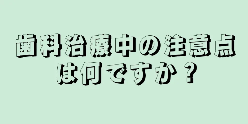 歯科治療中の注意点は何ですか？