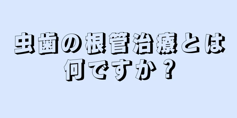 虫歯の根管治療とは何ですか？