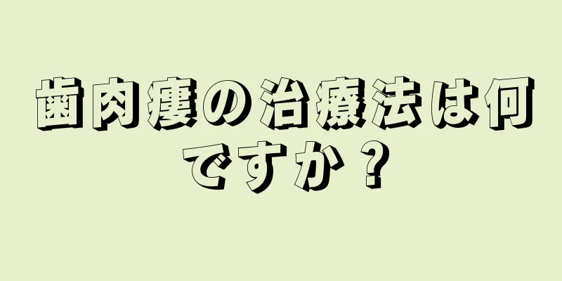 歯肉瘻の治療法は何ですか？