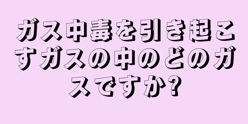 ガス中毒を引き起こすガスの中のどのガスですか?