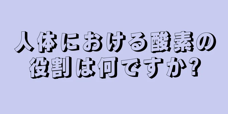 人体における酸素の役割は何ですか?