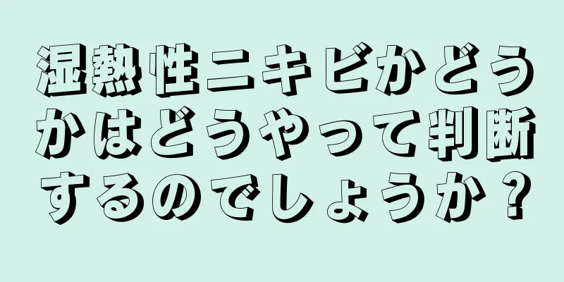 湿熱性ニキビかどうかはどうやって判断するのでしょうか？