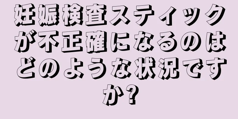 妊娠検査スティックが不正確になるのはどのような状況ですか?