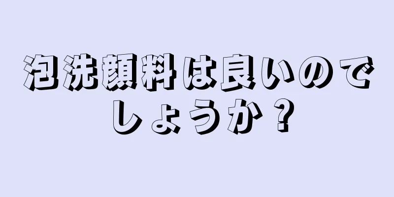 泡洗顔料は良いのでしょうか？