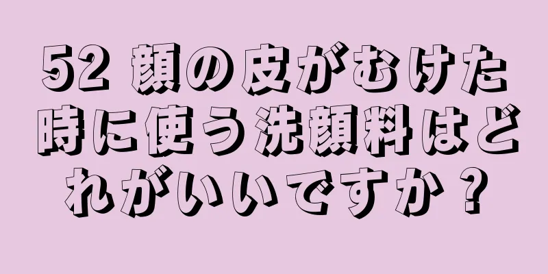 52 顔の皮がむけた時に使う洗顔料はどれがいいですか？