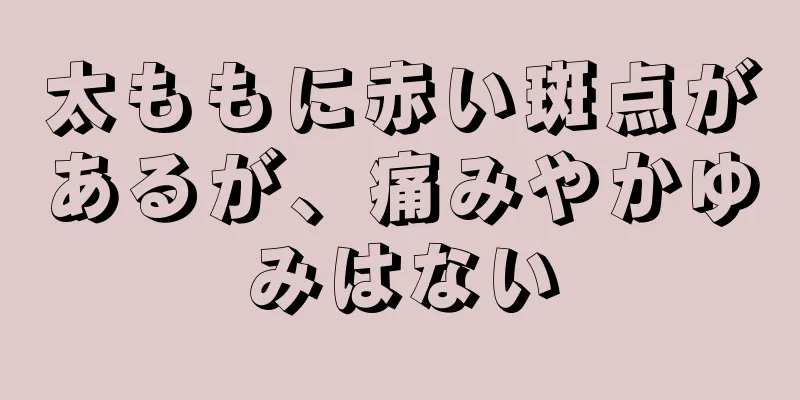 太ももに赤い斑点があるが、痛みやかゆみはない