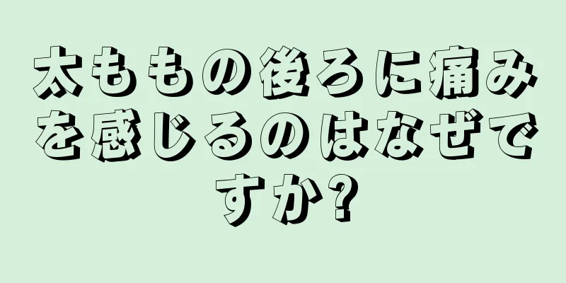 太ももの後ろに痛みを感じるのはなぜですか?