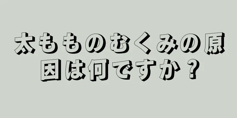 太もものむくみの原因は何ですか？