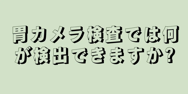 胃カメラ検査では何が検出できますか?