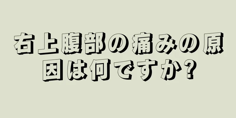 右上腹部の痛みの原因は何ですか?