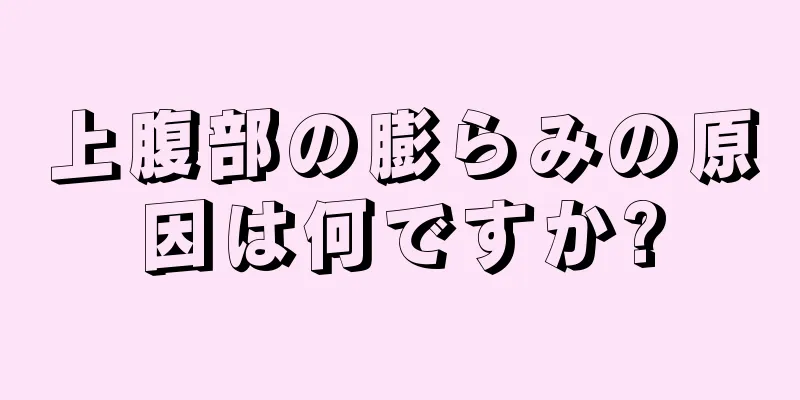 上腹部の膨らみの原因は何ですか?