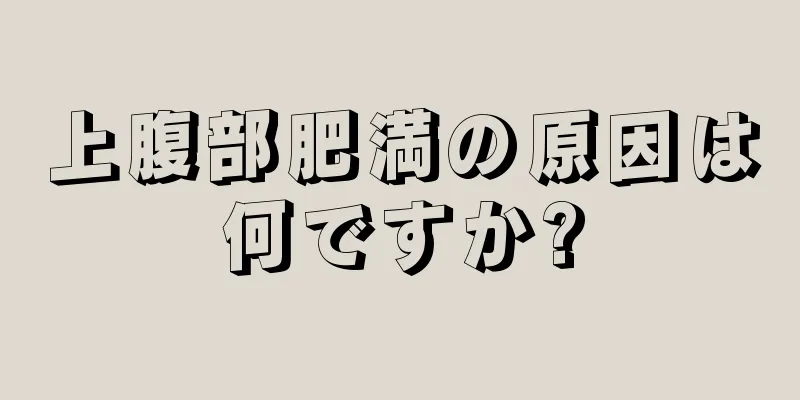 上腹部肥満の原因は何ですか?