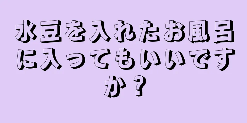 水豆を入れたお風呂に入ってもいいですか？