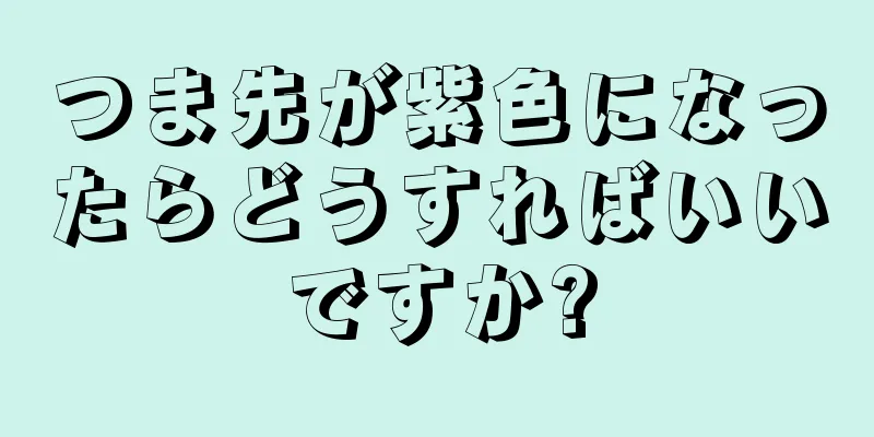 つま先が紫色になったらどうすればいいですか?