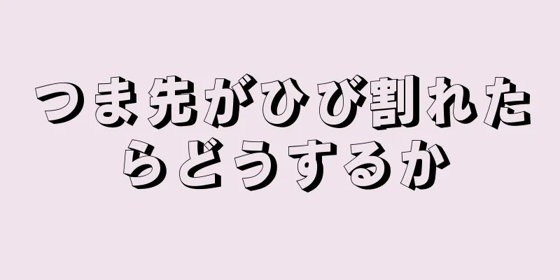 つま先がひび割れたらどうするか