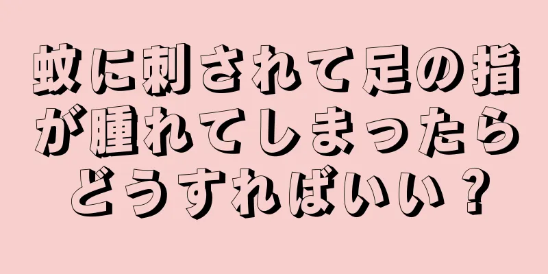 蚊に刺されて足の指が腫れてしまったらどうすればいい？