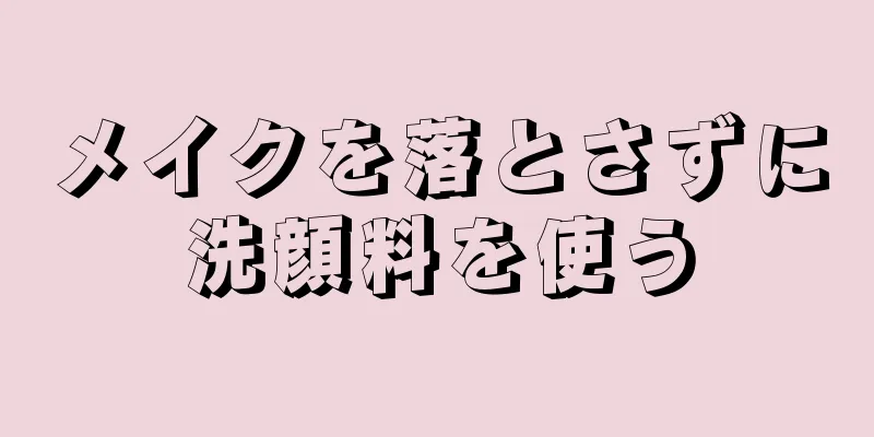 メイクを落とさずに洗顔料を使う