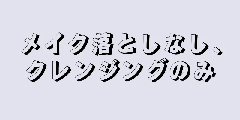 メイク落としなし、クレンジングのみ