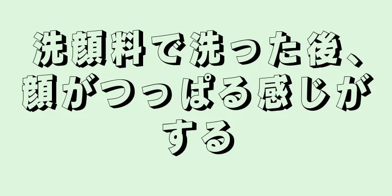 洗顔料で洗った後、顔がつっぱる感じがする