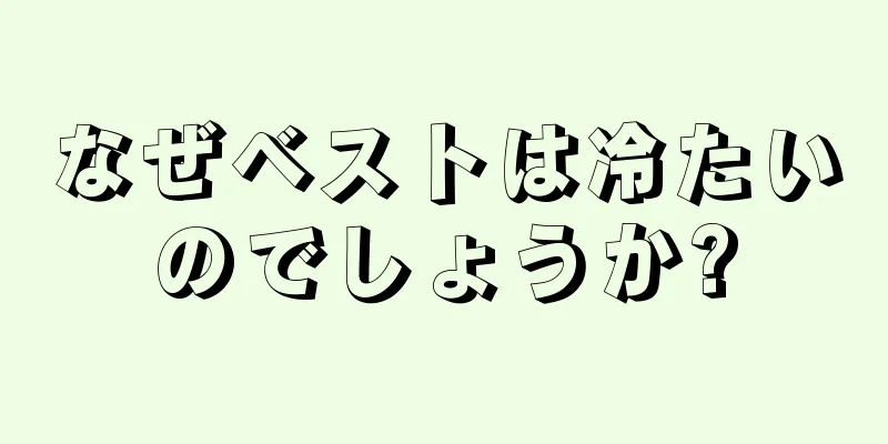 なぜベストは冷たいのでしょうか?