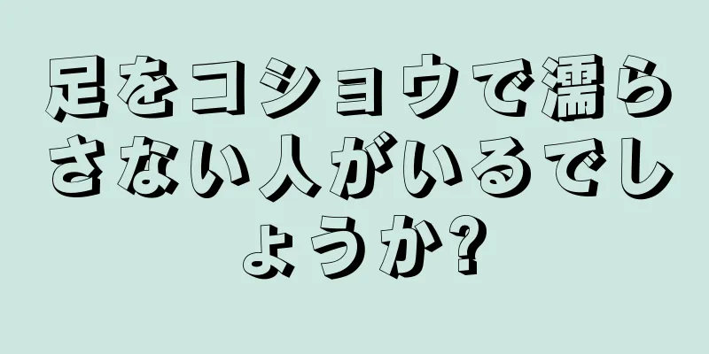 足をコショウで濡らさない人がいるでしょうか?