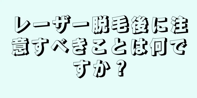 レーザー脱毛後に注意すべきことは何ですか？