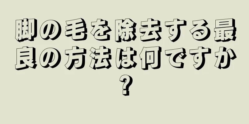 脚の毛を除去する最良の方法は何ですか?