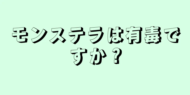 モンステラは有毒ですか？