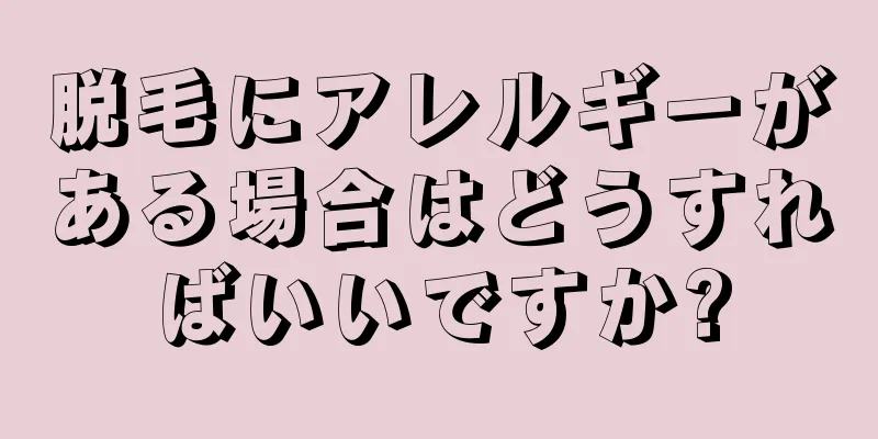 脱毛にアレルギーがある場合はどうすればいいですか?