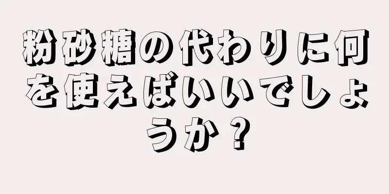 粉砂糖の代わりに何を使えばいいでしょうか？