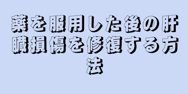 薬を服用した後の肝臓損傷を修復する方法