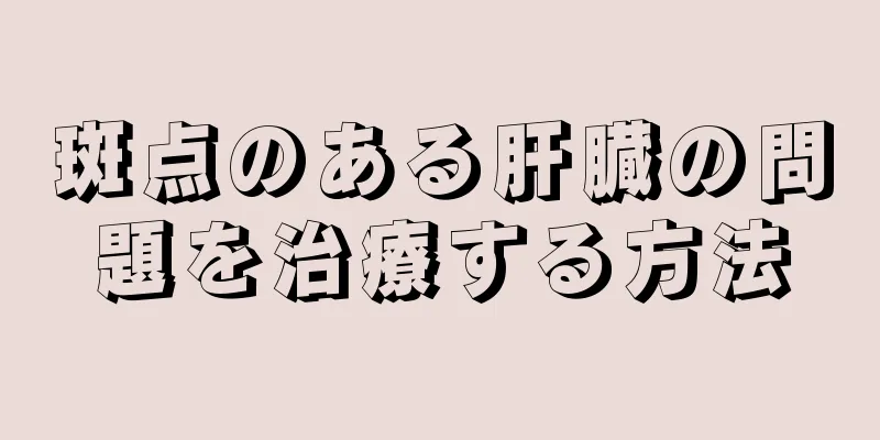 斑点のある肝臓の問題を治療する方法