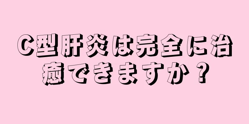 C型肝炎は完全に治癒できますか？