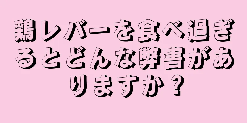 鶏レバーを食べ過ぎるとどんな弊害がありますか？