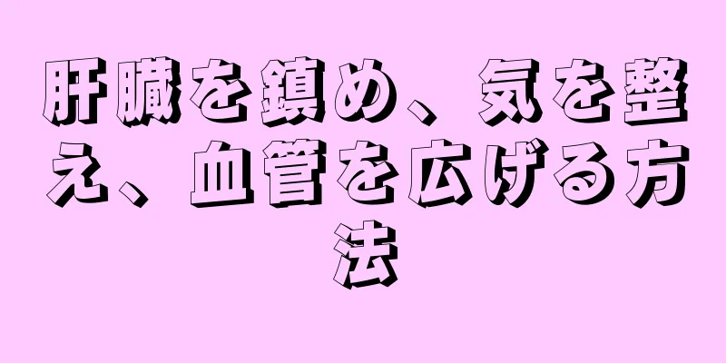 肝臓を鎮め、気を整え、血管を広げる方法