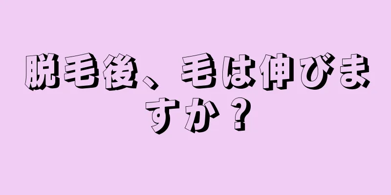 脱毛後、毛は伸びますか？