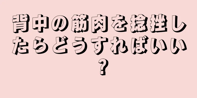 背中の筋肉を捻挫したらどうすればいい？