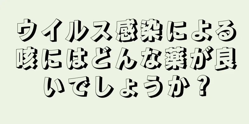 ウイルス感染による咳にはどんな薬が良いでしょうか？