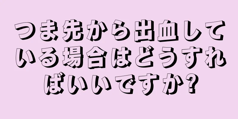 つま先から出血している場合はどうすればいいですか?